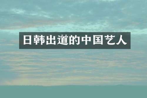 日韩出道的中国艺人