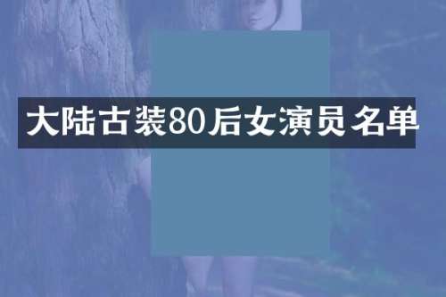 大陆古装80后女演员名单