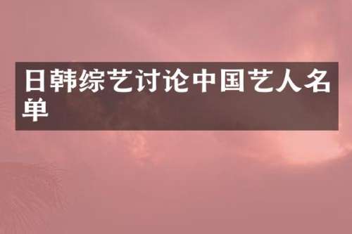日韩综艺讨论中国艺人名单
