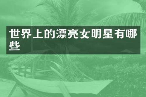 世界上的漂亮女明星有哪些