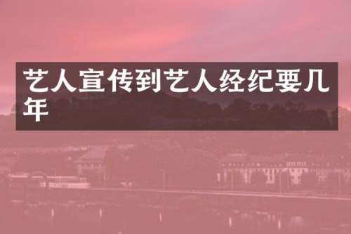 艺人宣传到艺人经纪要几年