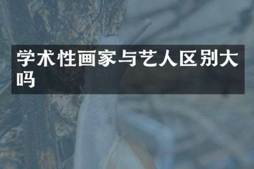 学术性画家与艺人区别大吗