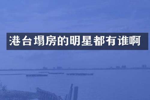 港台塌房的明星都有谁啊