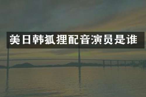 美日韩狐狸配音演员是谁