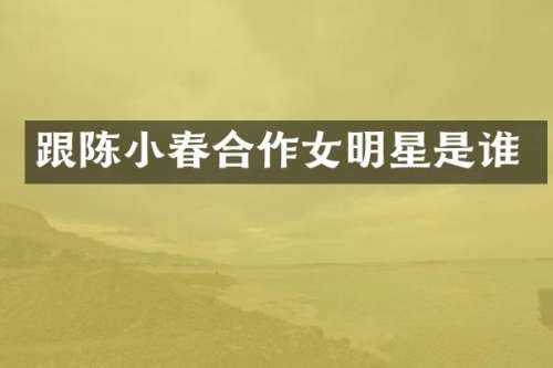 跟陈小春合作女明星是谁