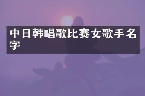 中日韩唱歌比赛女歌手名字