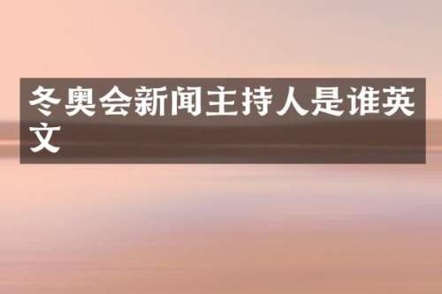 冬奥会新闻主持人是谁英文
