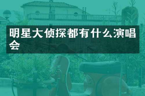明星大侦探都有什么演唱会