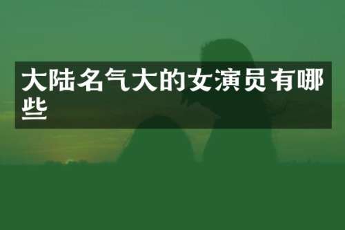 大陆名气大的女演员有哪些