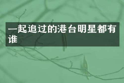一起追过的港台明星都有谁
