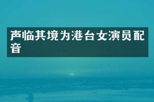 声临其境为港台女演员配音