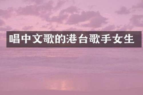 唱中文歌的港台歌手女生