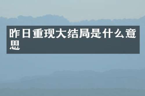 昨日重现大结局是什么意思