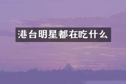 港台明星都在吃什么