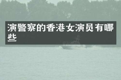 演警察的香港女演员有哪些