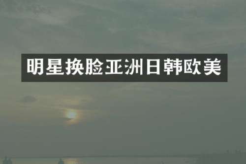 明星换脸亚洲日韩欧美