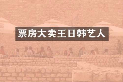 票房大卖王日韩艺人