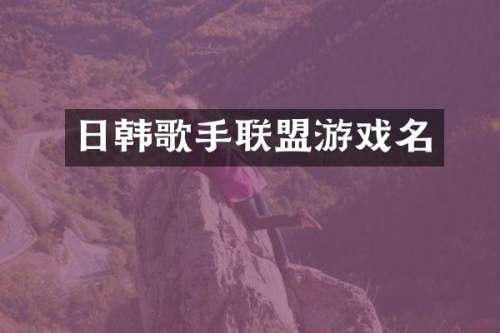 日韩歌手联盟游戏名