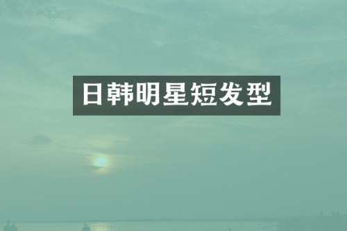 日韩明星短发型