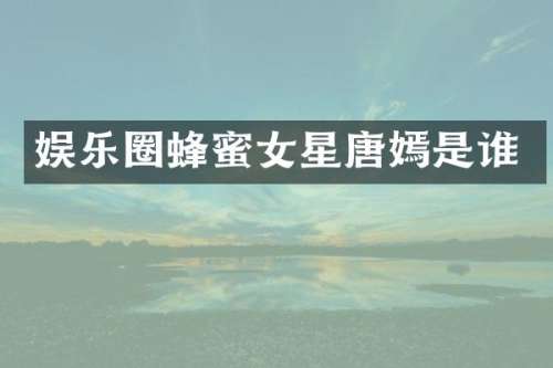 娱乐圈蜂蜜女星唐嫣是谁