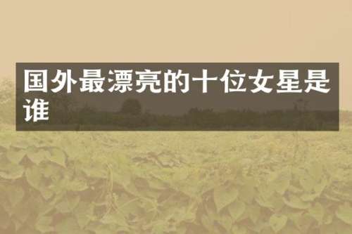 国外最漂亮的十位女星是谁