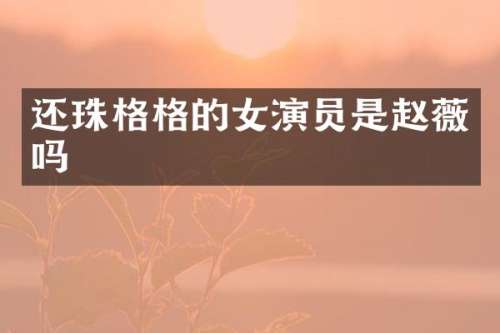 还珠格格的女演员是赵薇吗