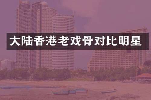 大陆香港老戏骨对比明星