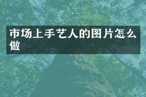 市场上手艺人的图片怎么做