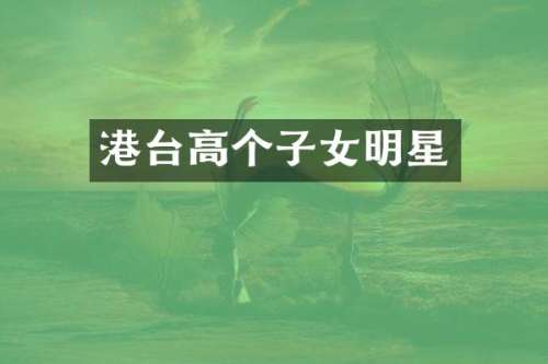 港台高个子女明星