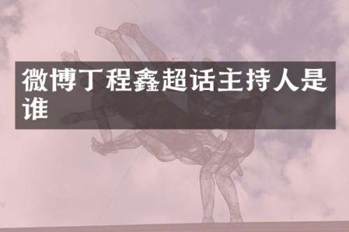 微博丁程鑫超话主持人是谁
