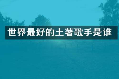 世界最好的土著歌手是谁
