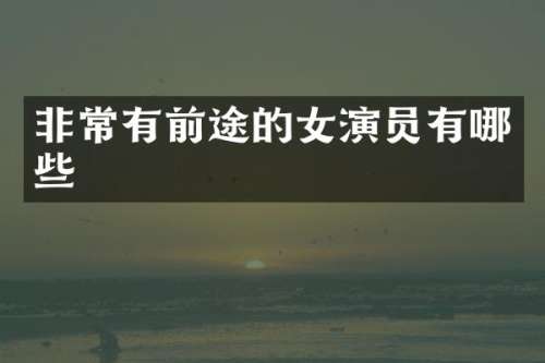 非常有前途的女演员有哪些