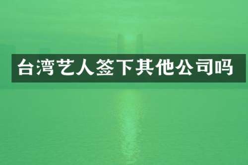 台湾艺人签下其他公司吗