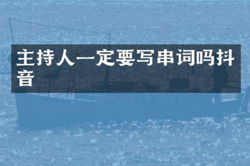 主持人一定要写串词吗抖音