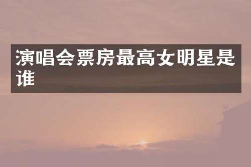 演唱会票房最高女明星是谁