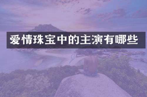 爱情珠宝中的主演有哪些