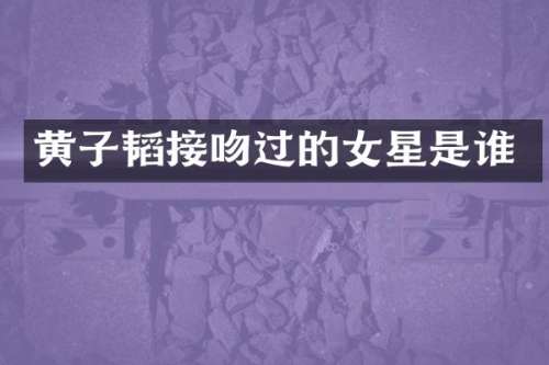 黄子韬接吻过的女星是谁