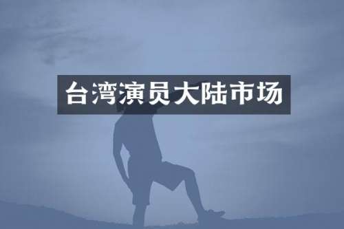 台湾演员大陆市场