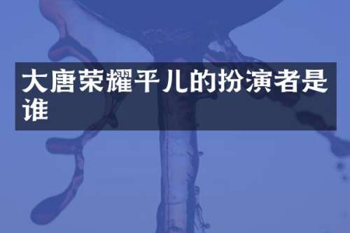 大唐荣耀平儿的扮演者是谁