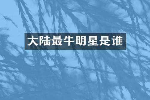 大陆最牛明星是谁