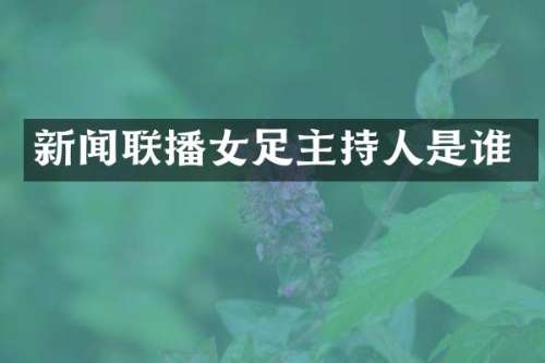 新闻联播女足主持人是谁