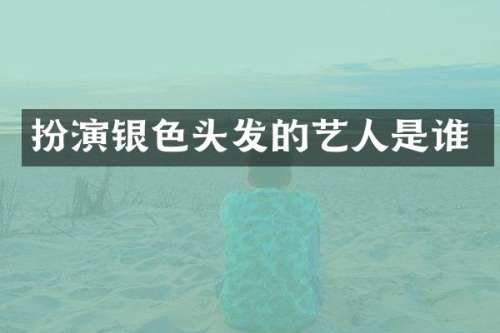 扮演银色头发的艺人是谁