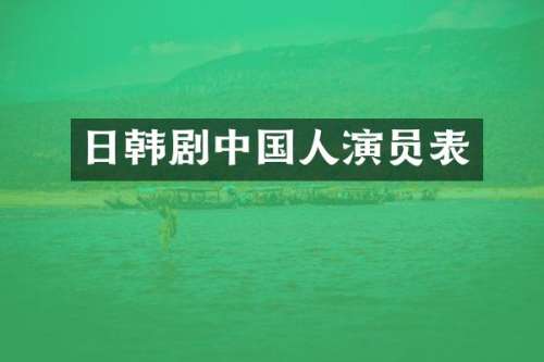日韩剧中国人演员表