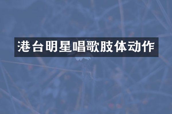 港台明星唱歌肢体动作
