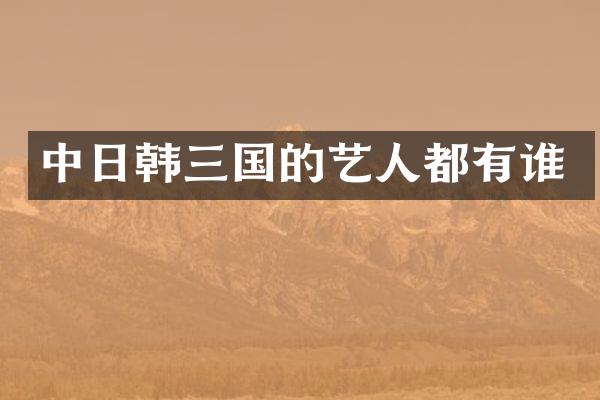 中日韩三国的艺人都有谁