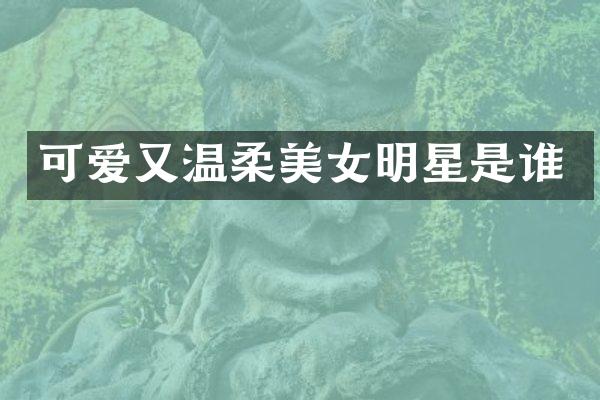 可爱又温柔明星是谁