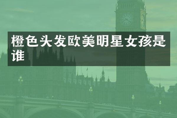 橙色头发欧美明星女孩是谁