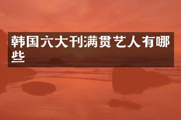 韩国六大刊满贯艺人有哪些