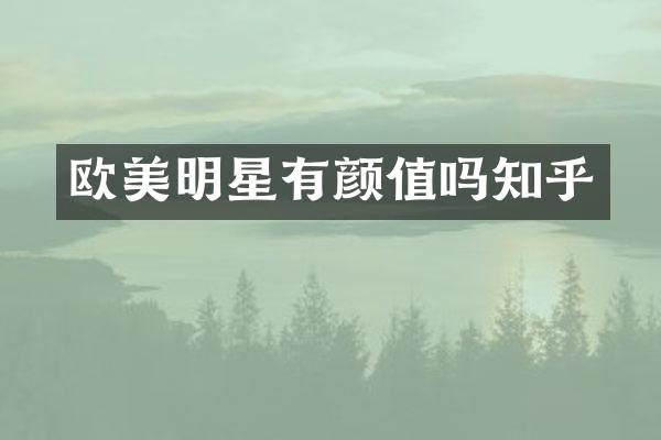 欧美明星有颜值吗知乎
