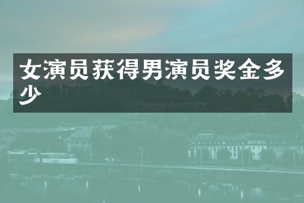 女演员获得男演员奖金多少